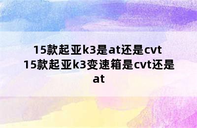 15款起亚k3是at还是cvt 15款起亚k3变速箱是cvt还是at